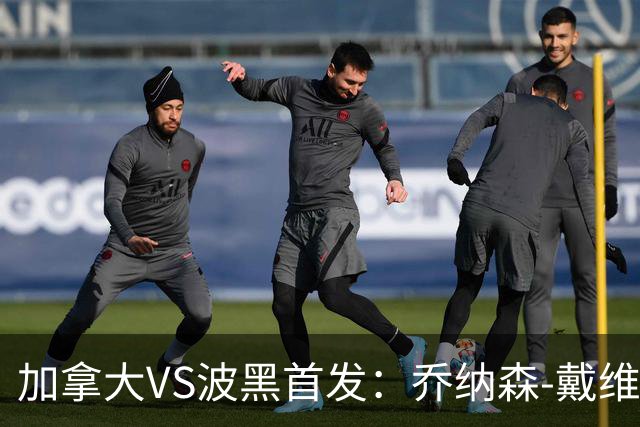 加拿大VS波黑首发：乔纳森-戴维出战 哲科稳坐替补席
