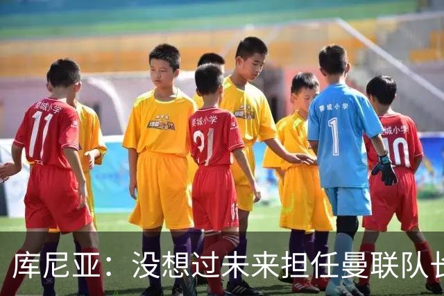 库尼亚：没想过未来担任曼联队长 西班牙是世界杯夺冠热门