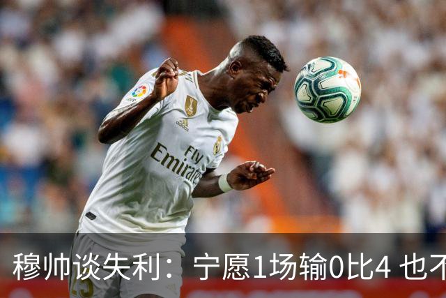 穆帅谈失利：宁愿1场输0比4 也不愿4场输0比1