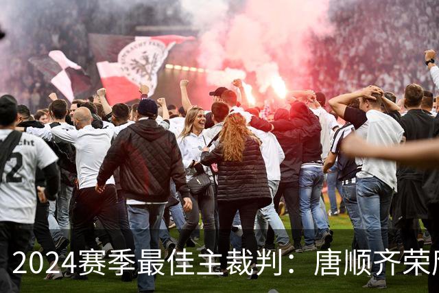 2024赛季最佳主裁判：唐顺齐荣膺金哨 马宁铜哨